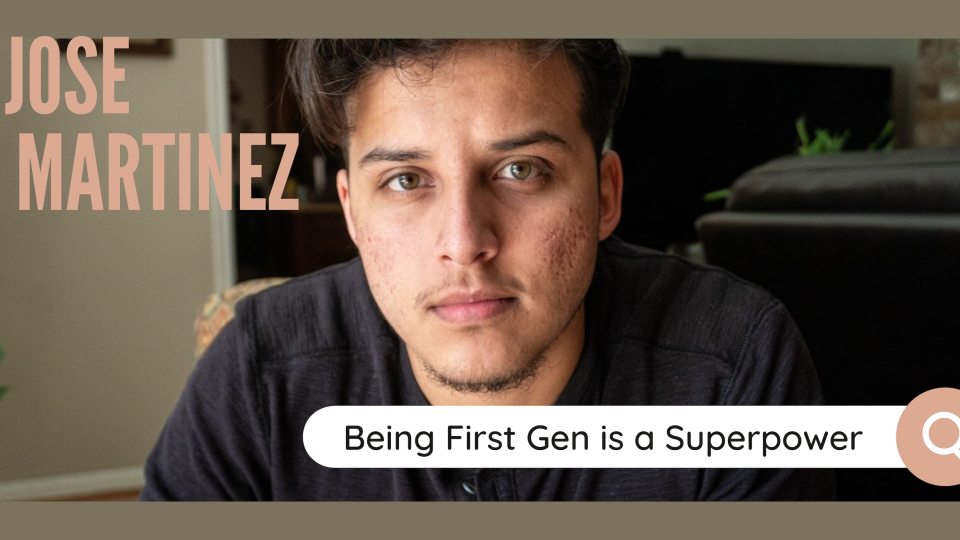 Picture of Jose Martinez in front of an olive green background. At the top left is the text, "JOSE MARTINEZ" in pink. At the bottom right is a search bar with text that says, "Being First Gen is a Superpower."