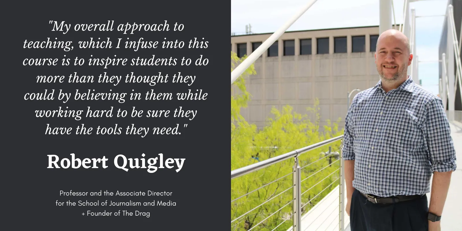 On the right is a photo of Robert Quigley. On the left is a quote in white text that says, " My overall approach to teaching, which I infuse into this course is to inspire students to do more than they thought they could by believing in them while working hard to be sure they have the tools they need." Below that is his name and position title.