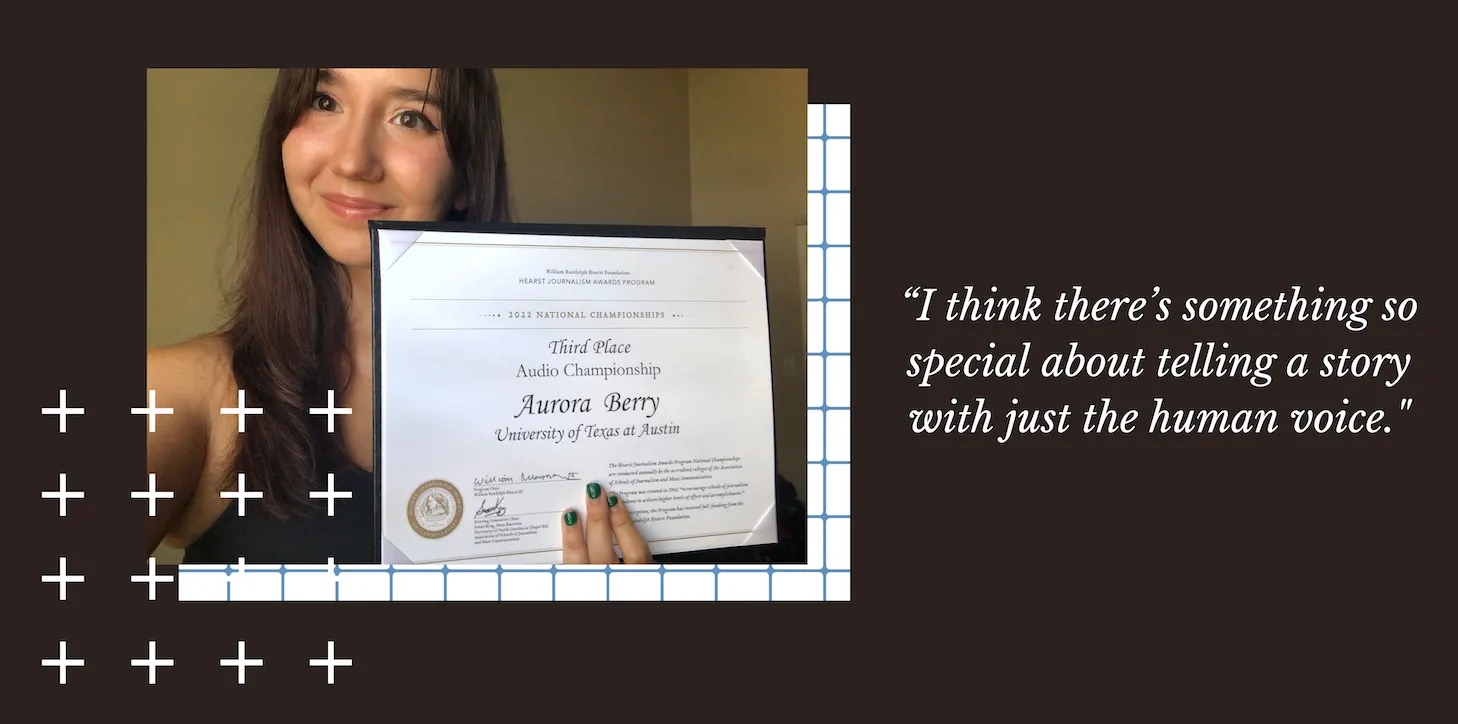 Brown banner with a picture of Aurora Berry, third-place winner in the Hearst Award’s National Audio Championship. To the right is a quote that says, “I think there’s something so special about telling a story with just the human voice." On the left are white cross designs.